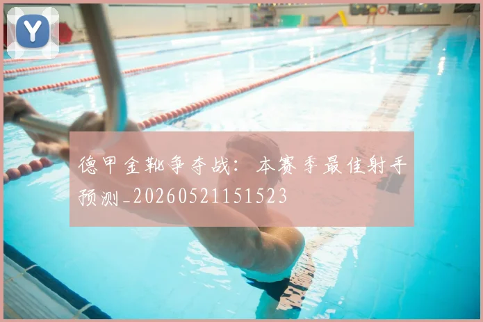 德甲金靴争夺战:本赛季最佳射手预测_20260521151523