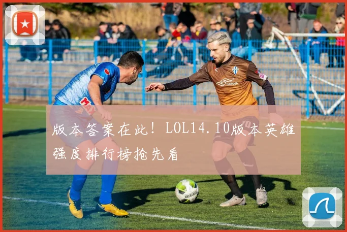 版本答案在此！LOL14.10版本英雄强度排行榜抢先看