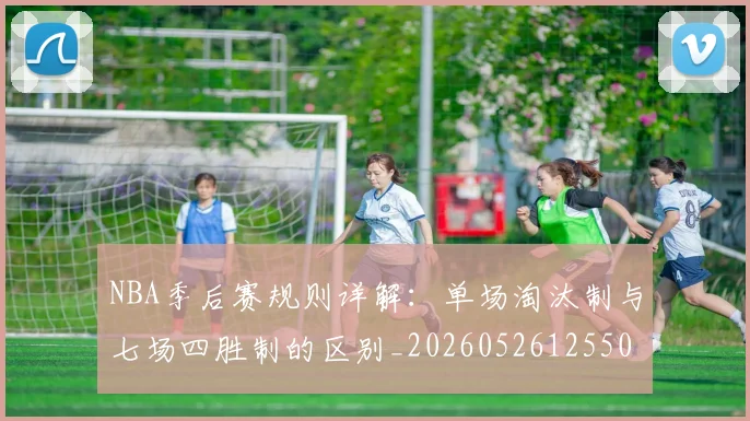 NBA季后赛规则详解：单场淘汰制与七场四胜制的区别_20260526125502