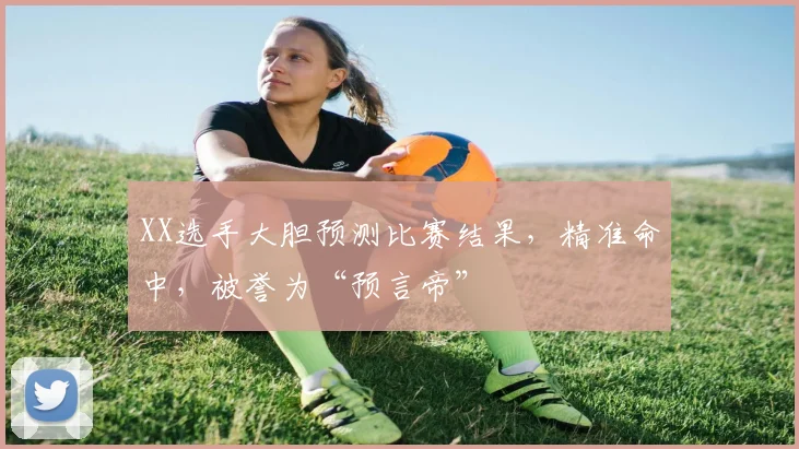 XX选手大胆预测比赛结果,精准命中,被誉为“预言帝”