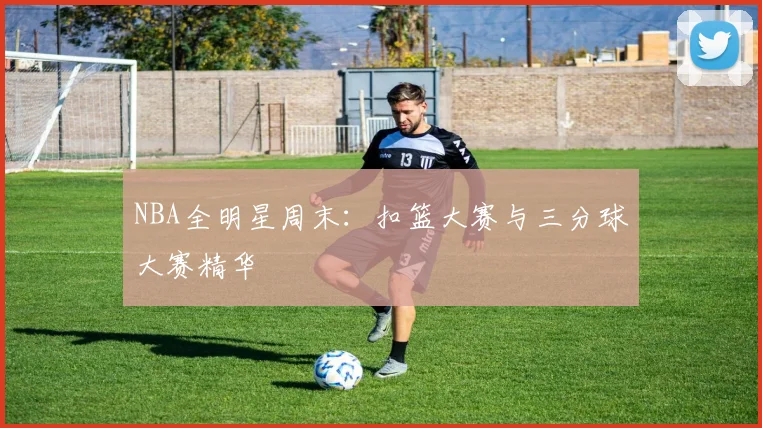 NBA全明星周末：扣篮大赛与三分球大赛精华