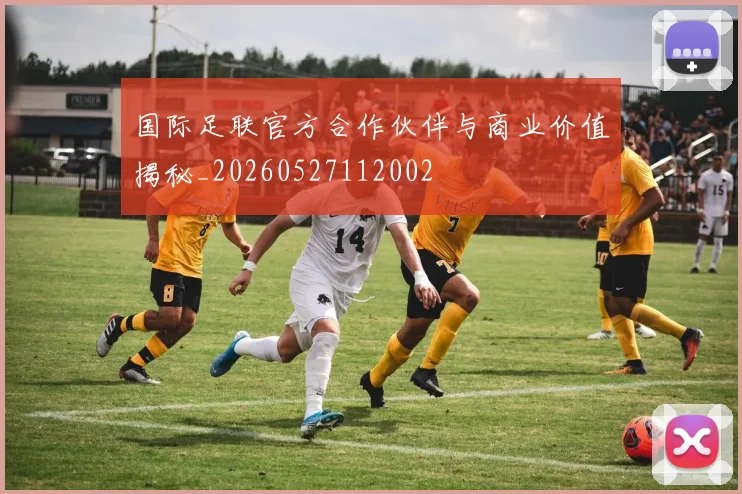国际足联官方合作伙伴与商业价值揭秘_20260527112002