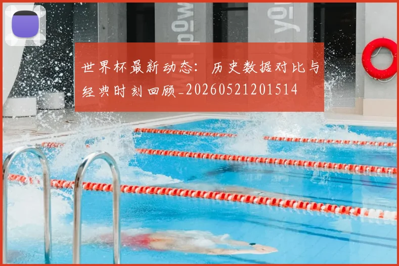 世界杯最新动态：历史数据对比与经典时刻回顾_20260521201514