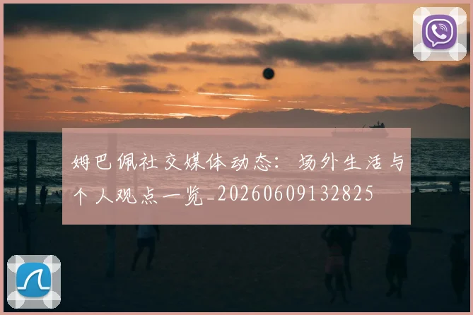 姆巴佩社交媒体动态：场外生活与个人观点一览_20260609132825