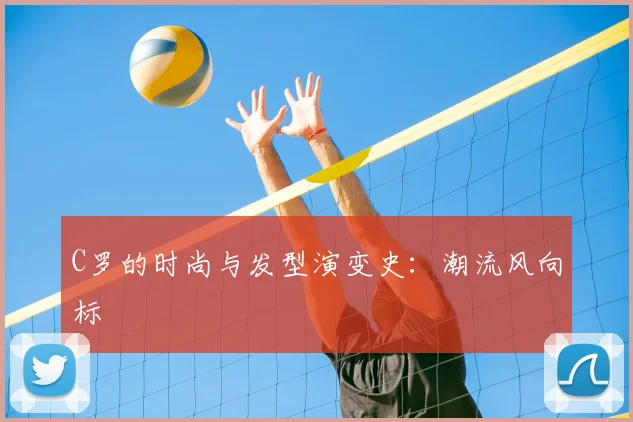 C罗的时尚与发型演变史：潮流风向标