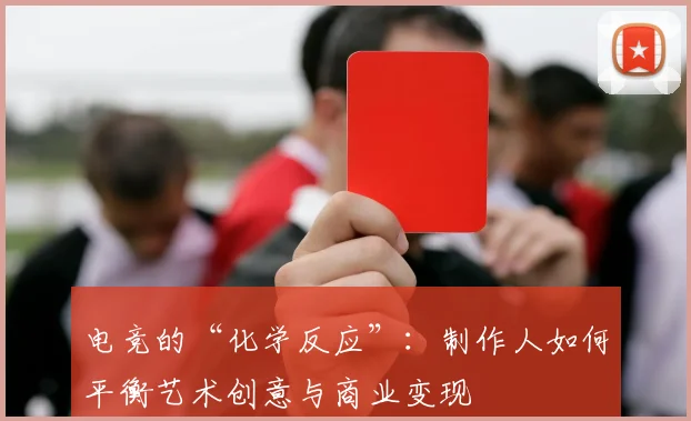 电竞的“化学反应”:制作人如何平衡艺术创意与商业变现