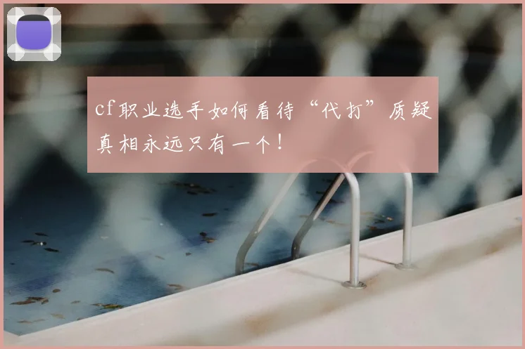 cf职业选手如何看待“代打”质疑真相永远只有一个!