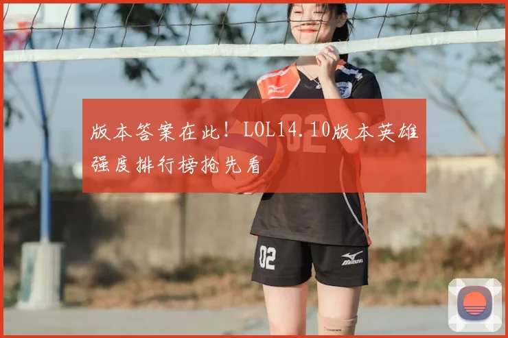 版本答案在此！LOL14.10版本英雄强度排行榜抢先看