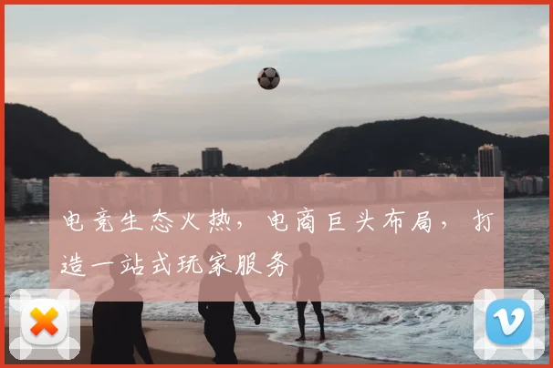 电竞生态火热,电商巨头布局,打造一站式玩家服务