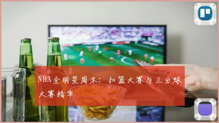 NBA全明星周末：扣篮大赛与三分球大赛精华