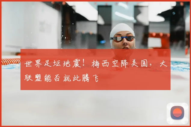 世界足坛地震！梅西空降美国，大联盟能否就此腾飞