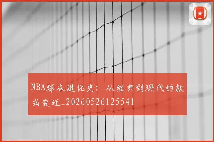NBA球衣进化史：从经典到现代的款式变迁_20260526125541