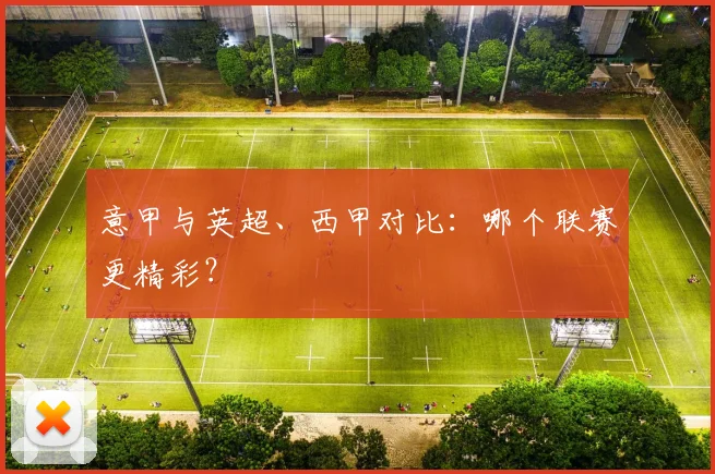 意甲与英超、西甲对比：哪个联赛更精彩？