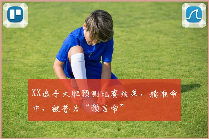 XX选手大胆预测比赛结果,精准命中,被誉为“预言帝”