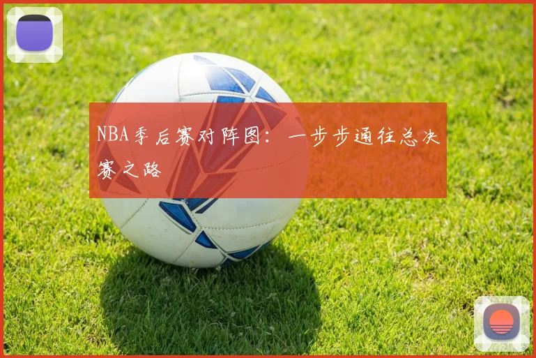 NBA季后赛对阵图：一步步通往总决赛之路