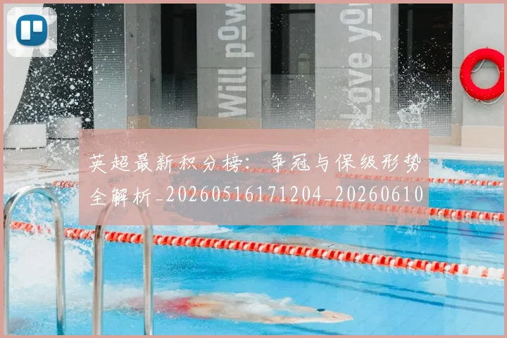 英超最新积分榜：争冠与保级形势全解析_20260516171204_20260610170043
