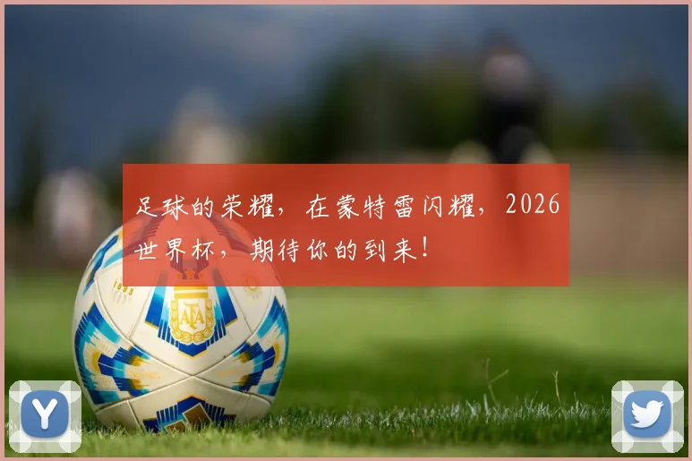 足球的荣耀，在蒙特雷闪耀，2026世界杯，期待你的到来！