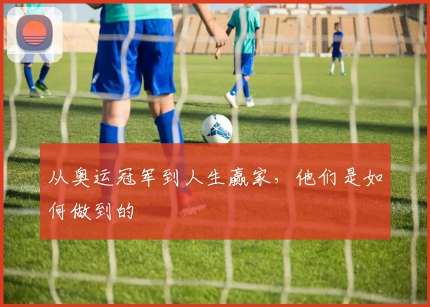从奥运冠军到人生赢家,他们是如何做到的