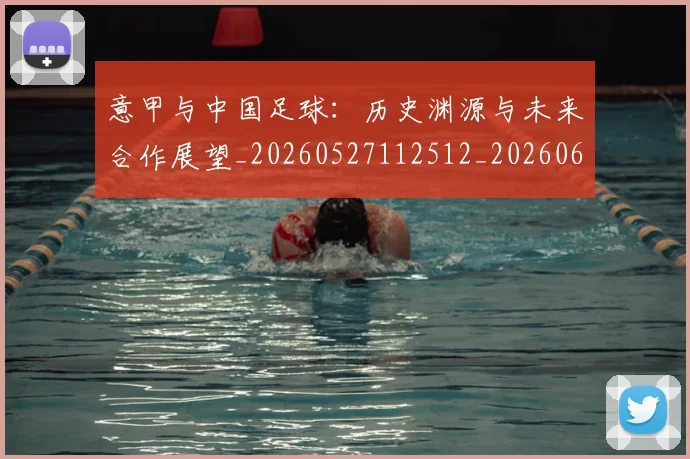 意甲与中国足球：历史渊源与未来合作展望_20260527112512_20260609193310