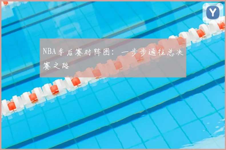 NBA季后赛对阵图：一步步通往总决赛之路