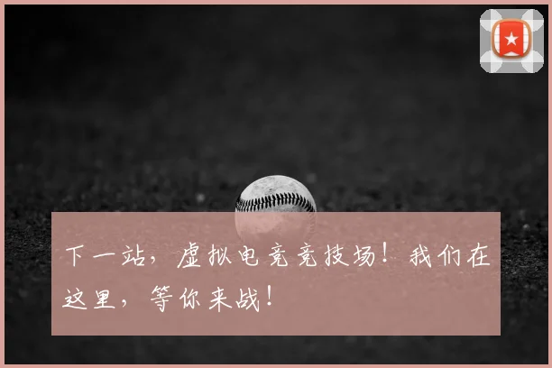 下一站，虚拟电竞竞技场！我们在这里，等你来战！